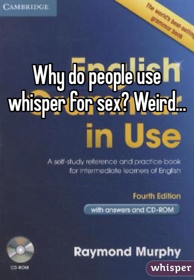 Why do people use whisper for sex? Weird...