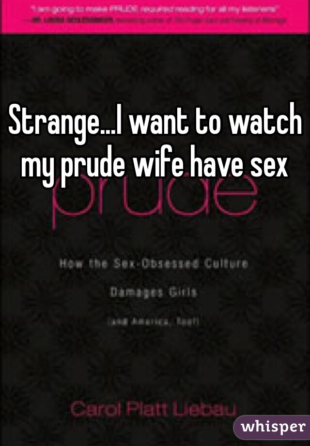 Strange...I want to watch my prude wife have sex 