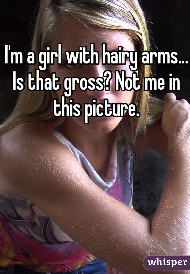 I'm a girl with hairy arms... Is that gross? Not me in this picture. 