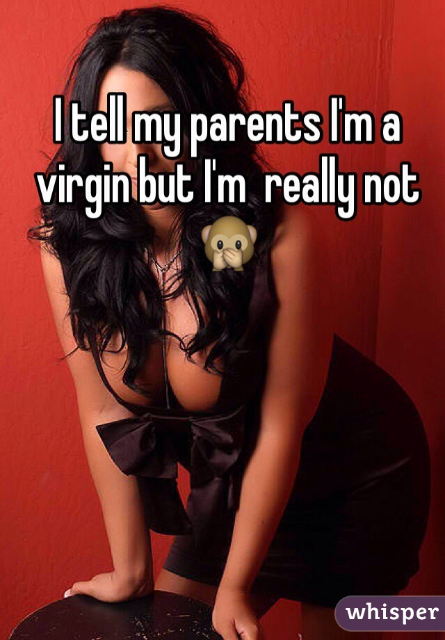 I tell my parents I'm a virgin but I'm  really not🙊
