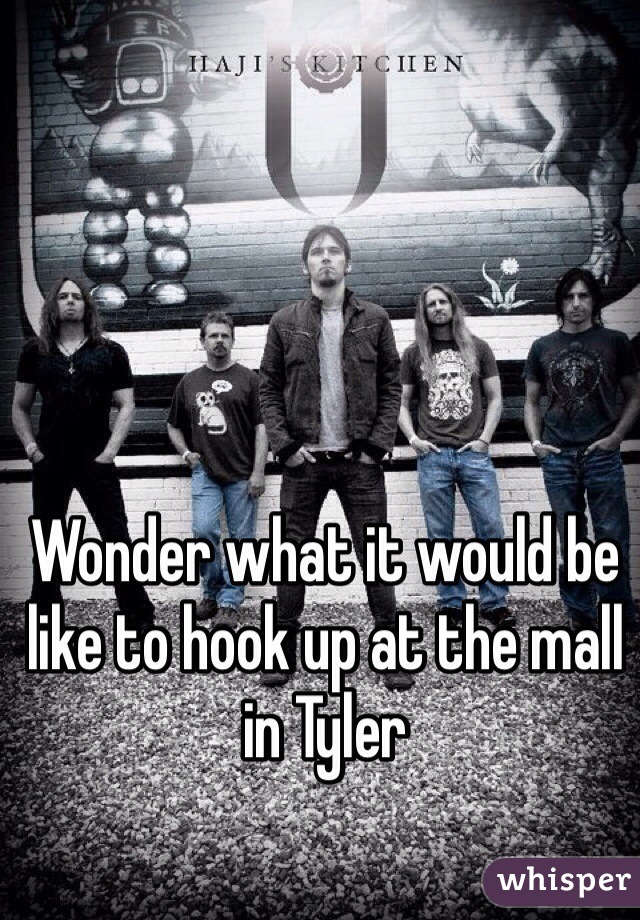 Wonder what it would be like to hook up at the mall in Tyler 