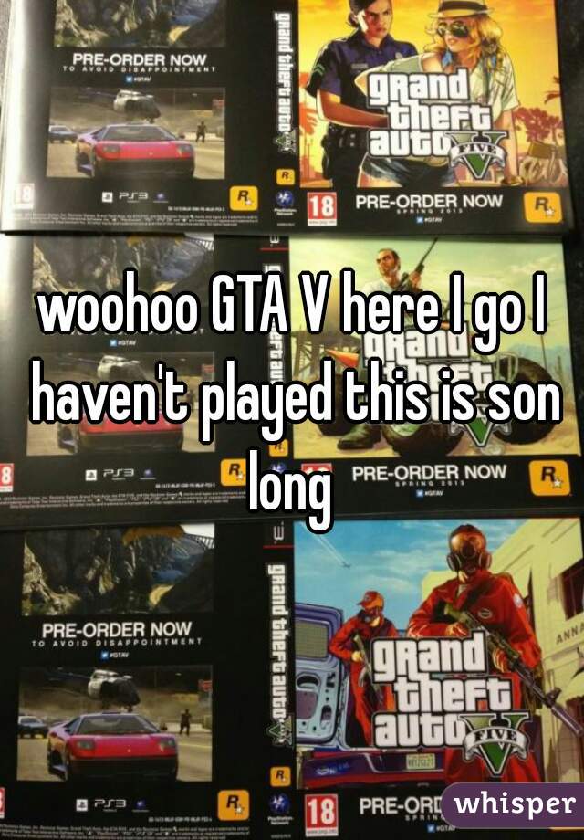 woohoo GTA V here I go I haven't played this is son long 