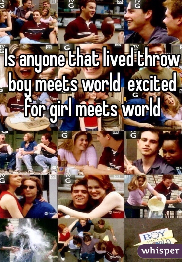 Is anyone that lived throw boy meets world  excited for girl meets world 