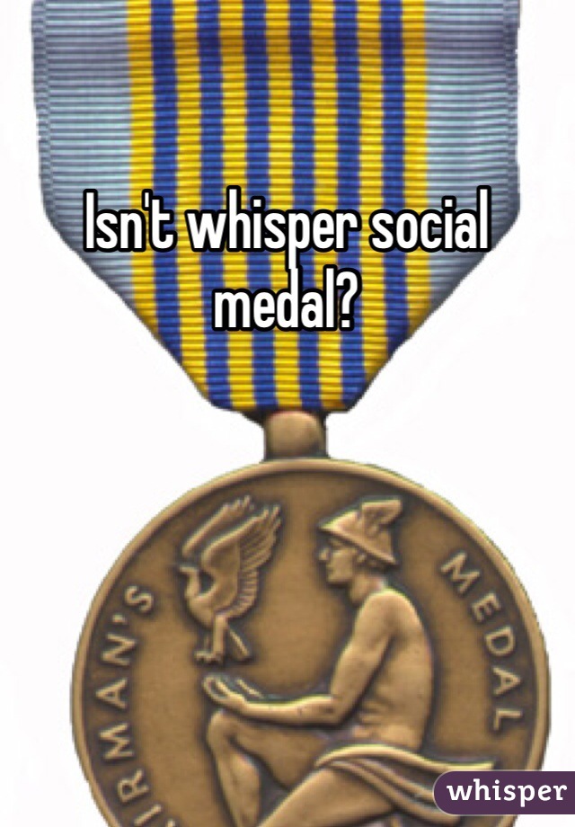 Isn't whisper social medal?