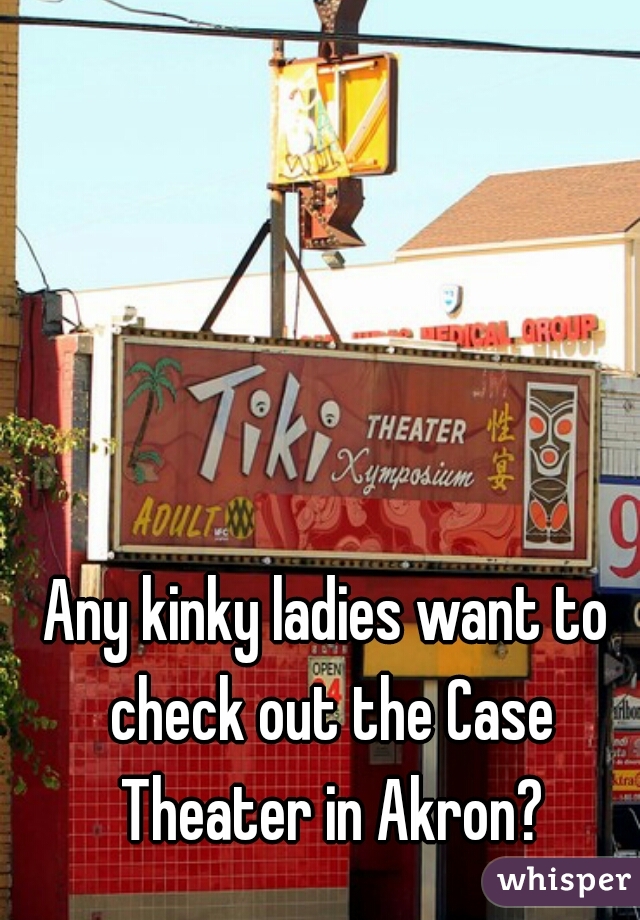 Any kinky ladies want to check out the Case Theater in Akron?
