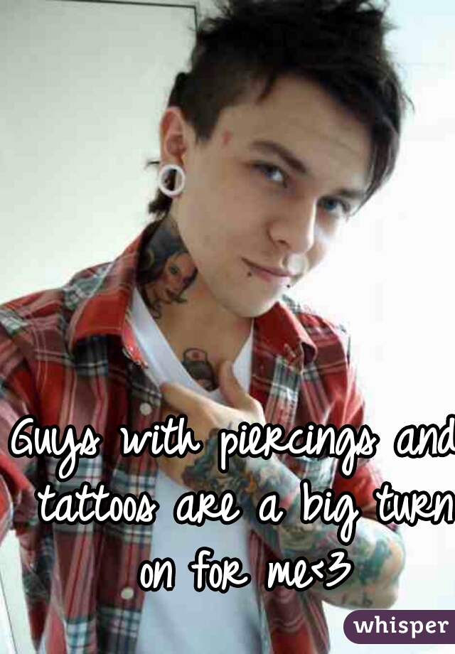 Guys with piercings and tattoos are a big turn on for me<3