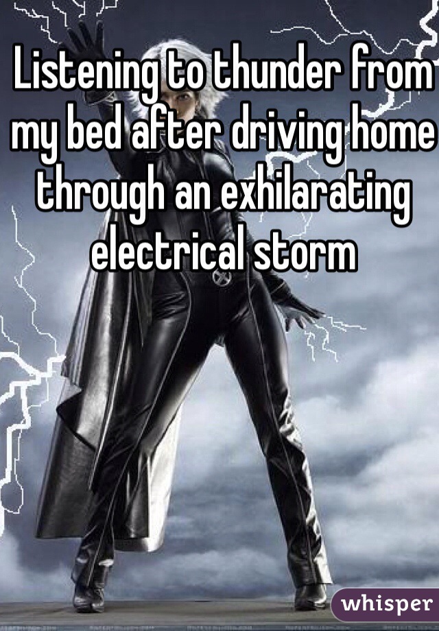 Listening to thunder from my bed after driving home through an exhilarating electrical storm
