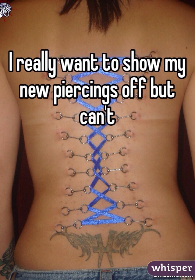 I really want to show my new piercings off but can't 
