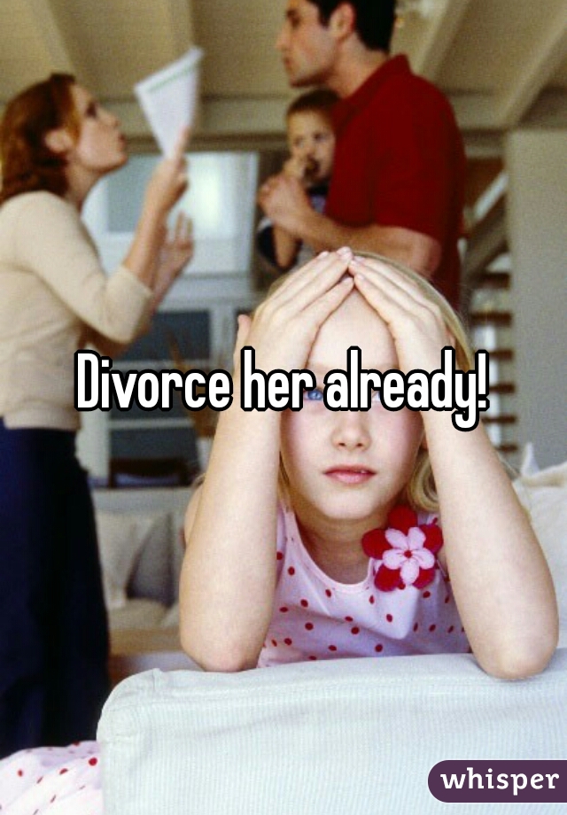 Divorce her already!