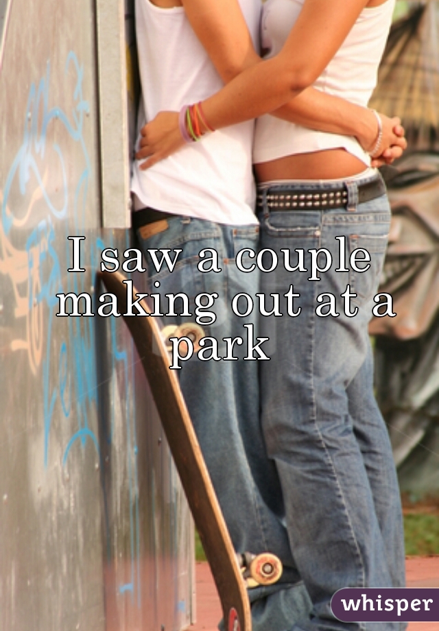 I saw a couple making out at a park 