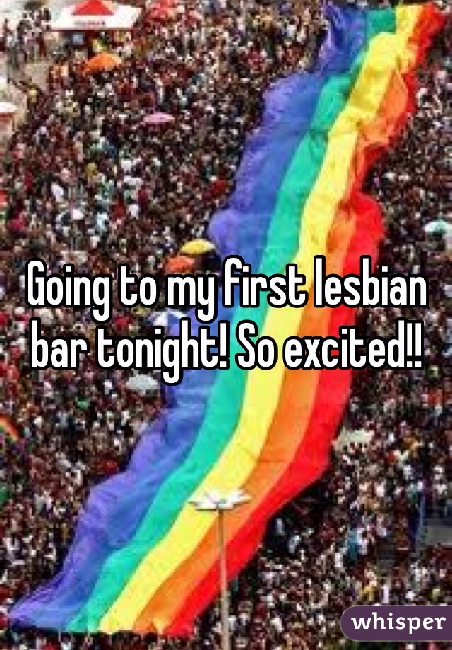 Going to my first lesbian bar tonight! So excited!!