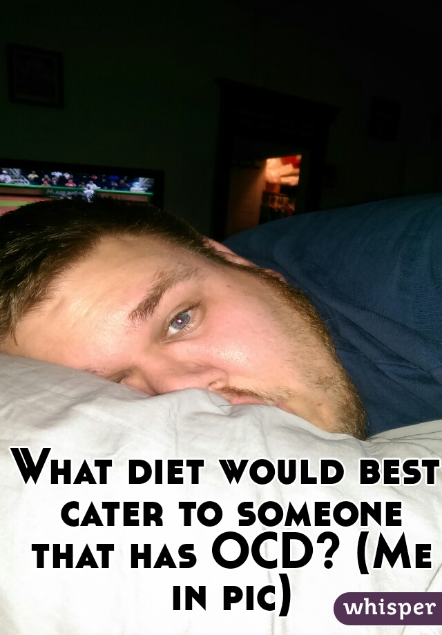 What diet would best cater to someone that has OCD? (Me in pic)