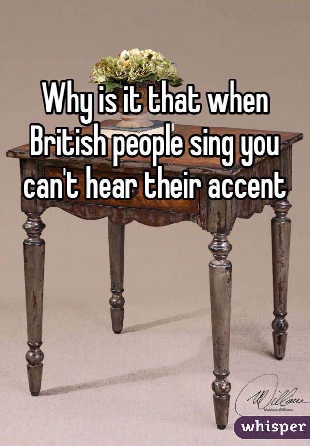 Why is it that when British people sing you can't hear their accent 
