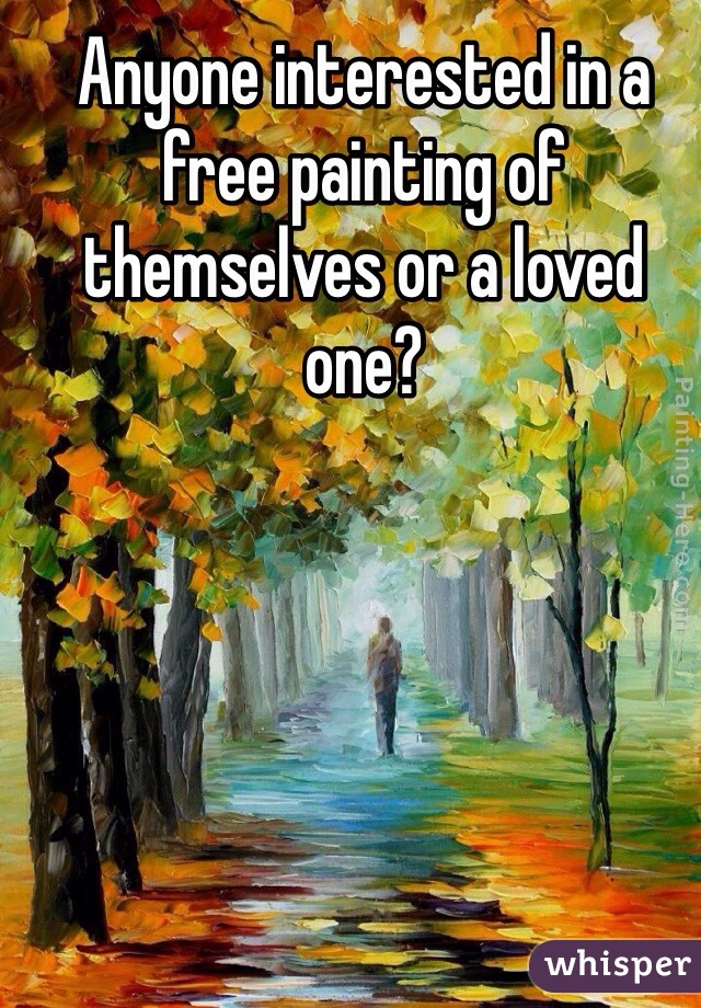 Anyone interested in a free painting of themselves or a loved one?