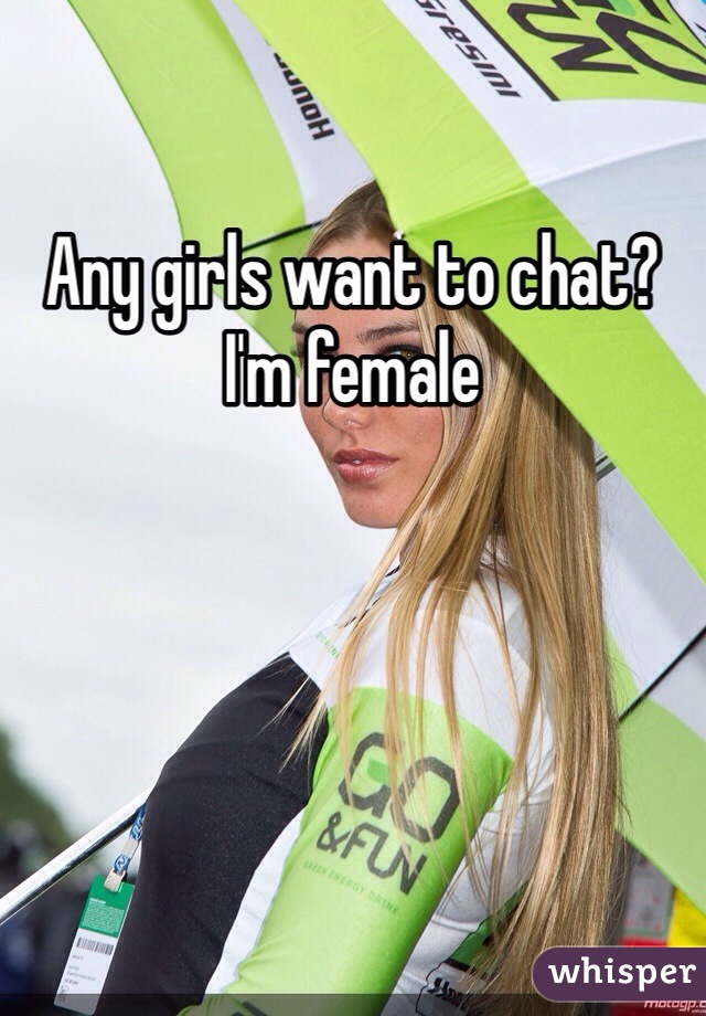 Any girls want to chat? I'm female