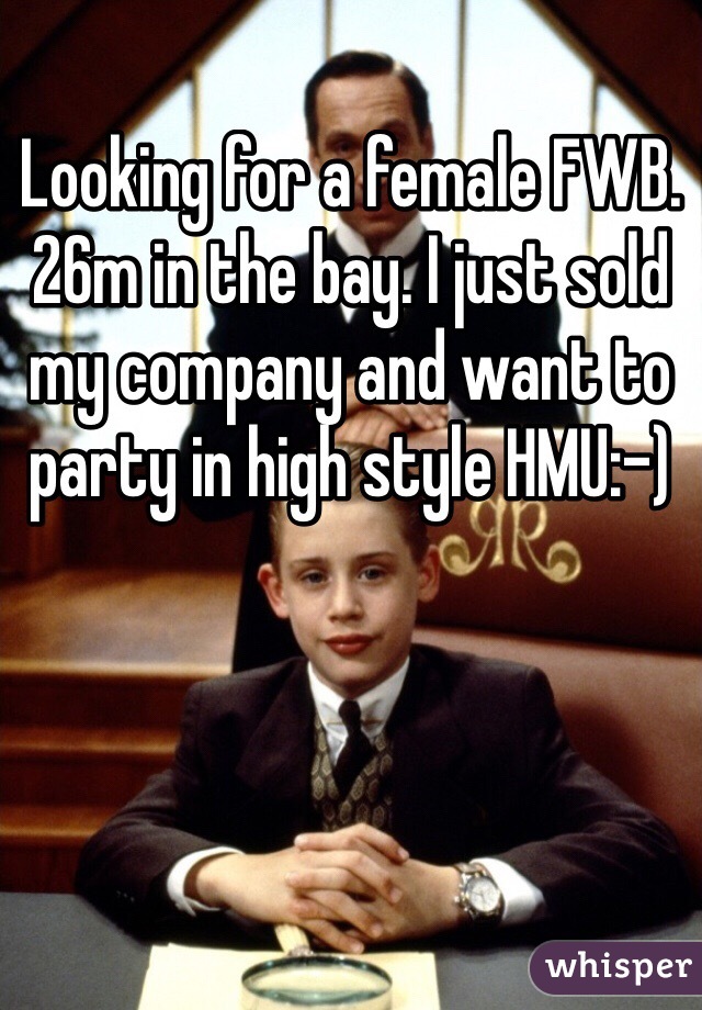 Looking for a female FWB. 26m in the bay. I just sold my company and want to party in high style HMU:-)