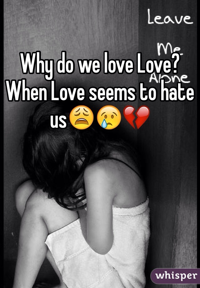 Why do we love Love? When Love seems to hate us😩😢💔