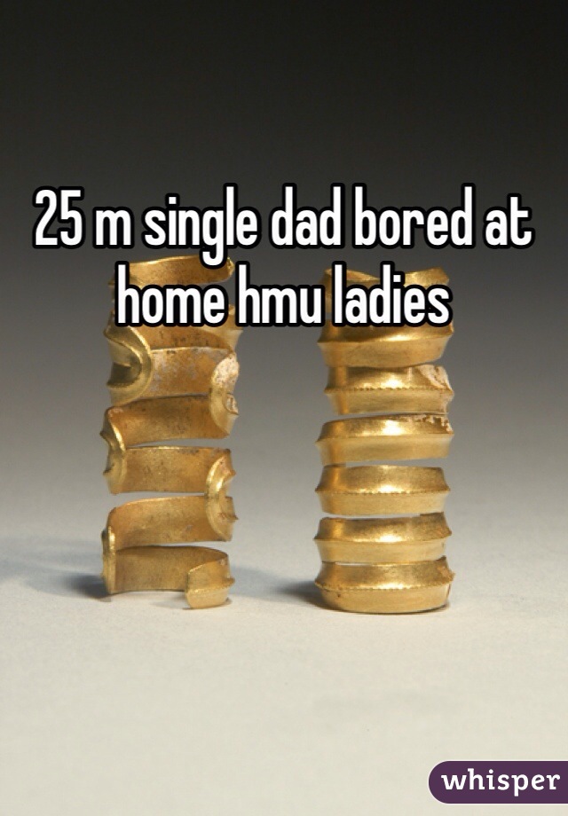 25 m single dad bored at home hmu ladies 