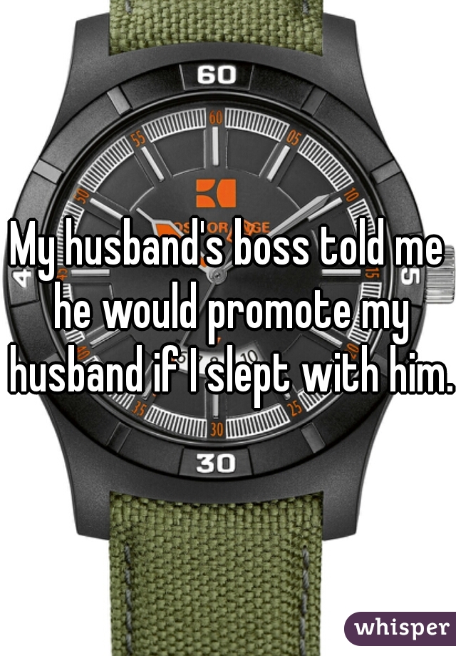 My husband's boss told me he would promote my husband if I slept with him.