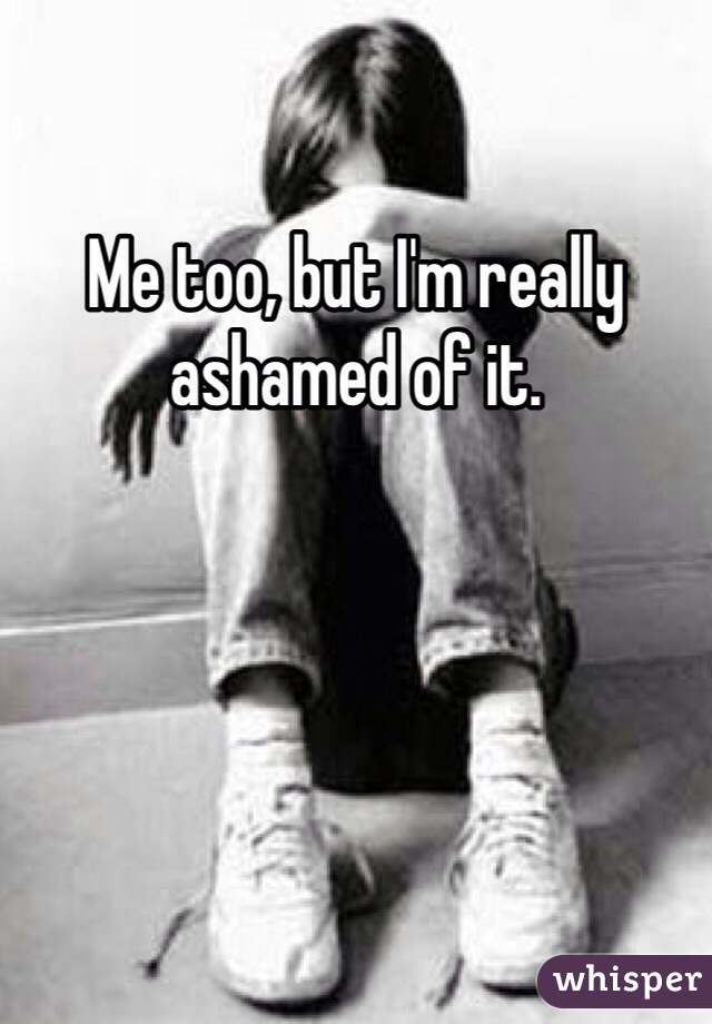Me too, but I'm really ashamed of it. 