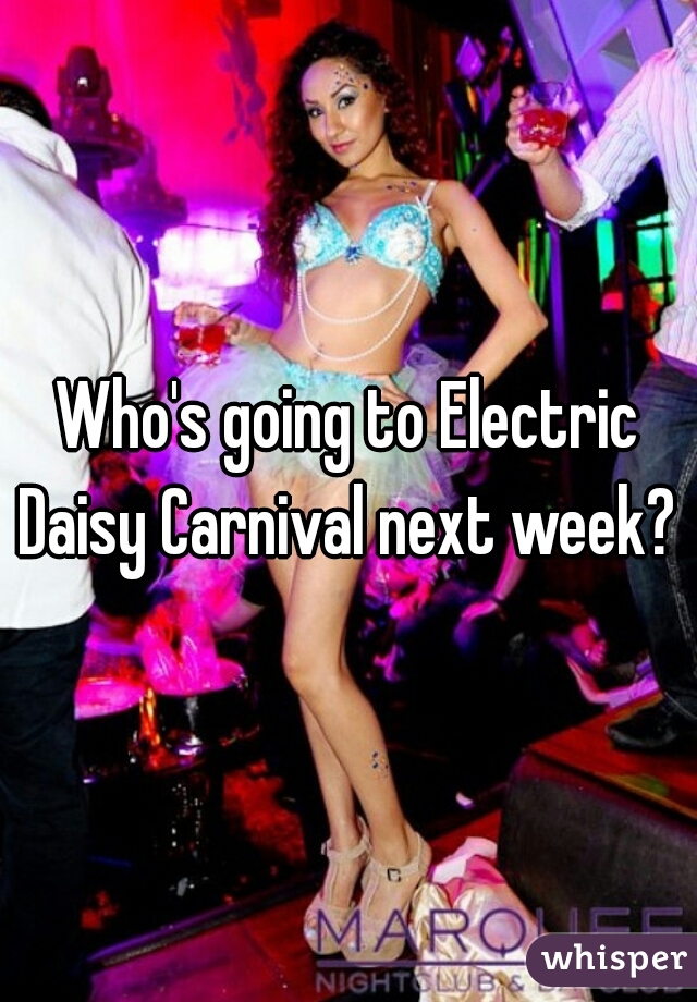 Who's going to Electric Daisy Carnival next week? 