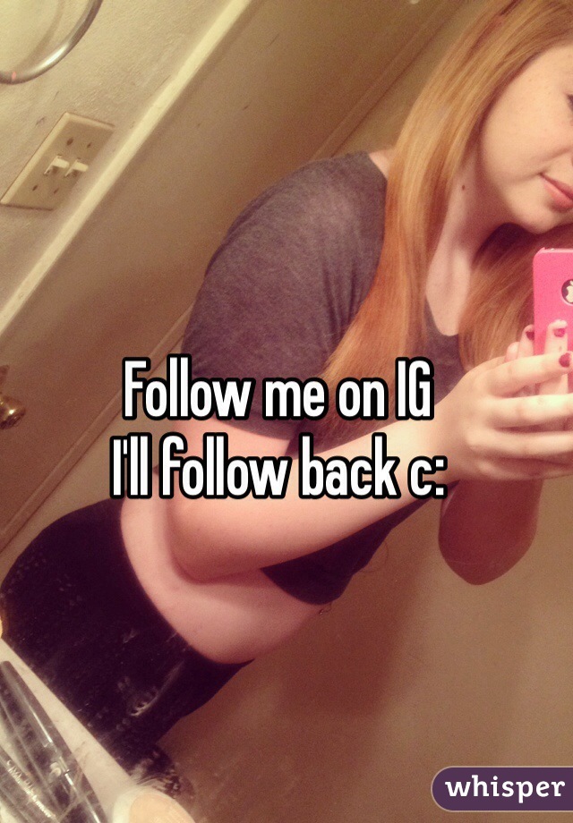 Follow me on IG 
I'll follow back c: