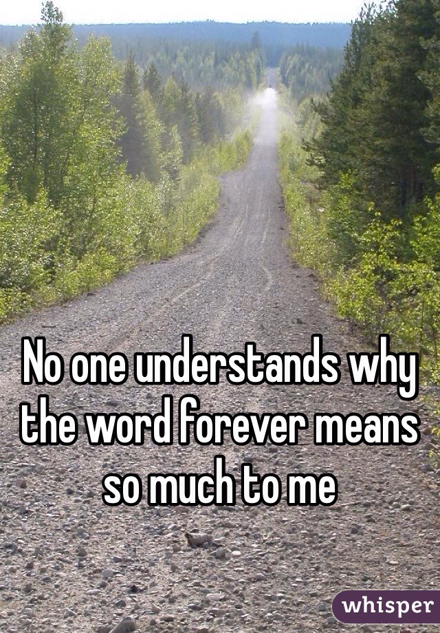 No one understands why the word forever means so much to me