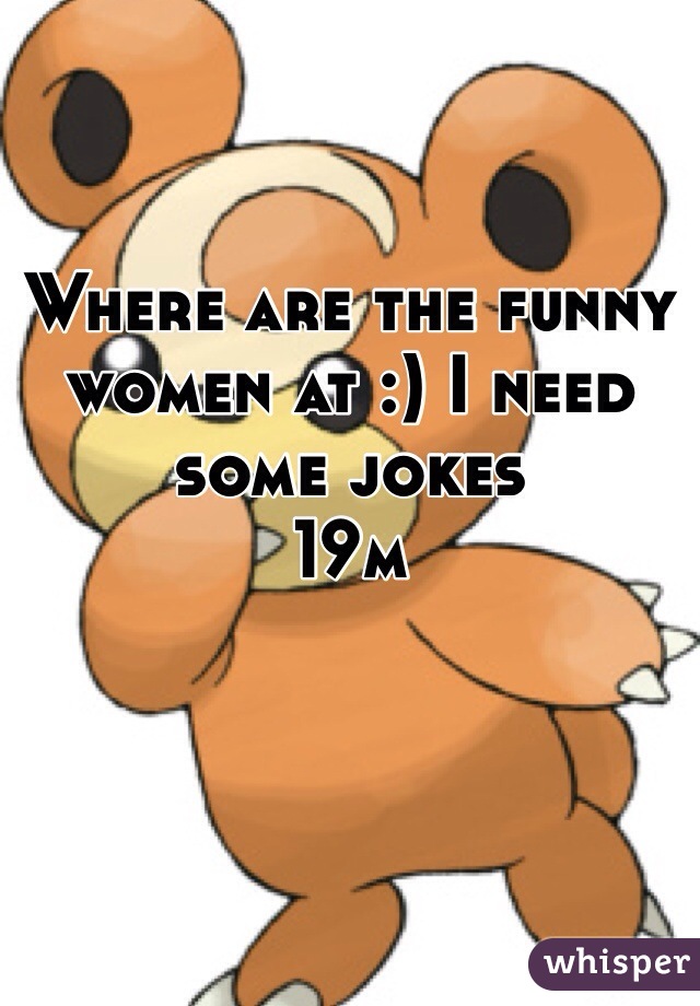 Where are the funny women at :) I need some jokes 
19m