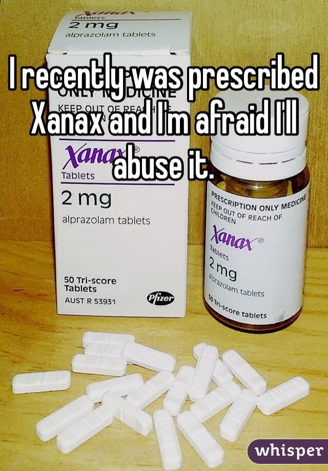 I recently was prescribed Xanax and I'm afraid I'll abuse it. 