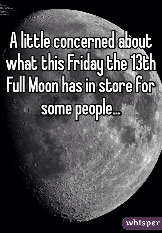 A little concerned about what this Friday the 13th Full Moon has in store for some people...
