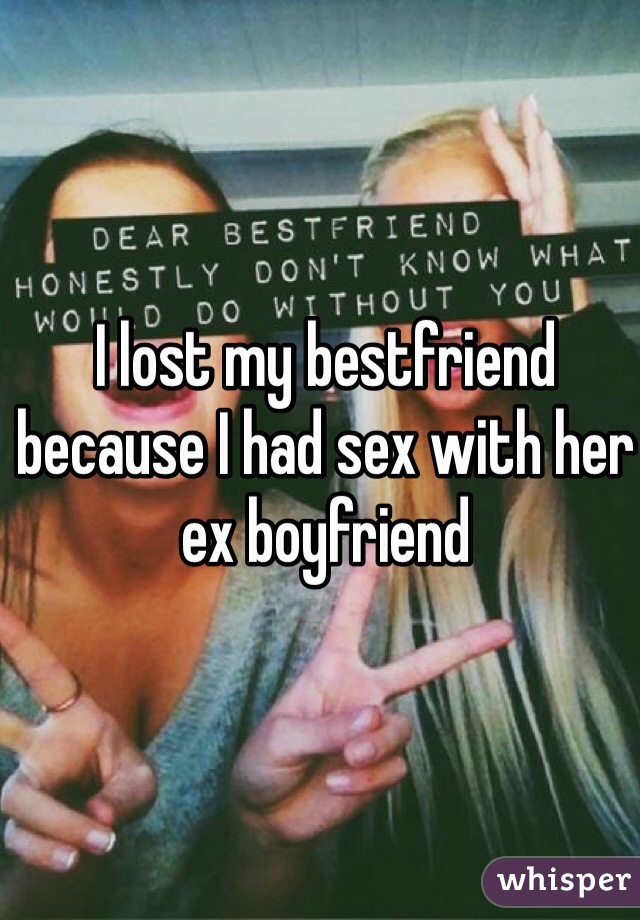 I lost my bestfriend because I had sex with her ex boyfriend