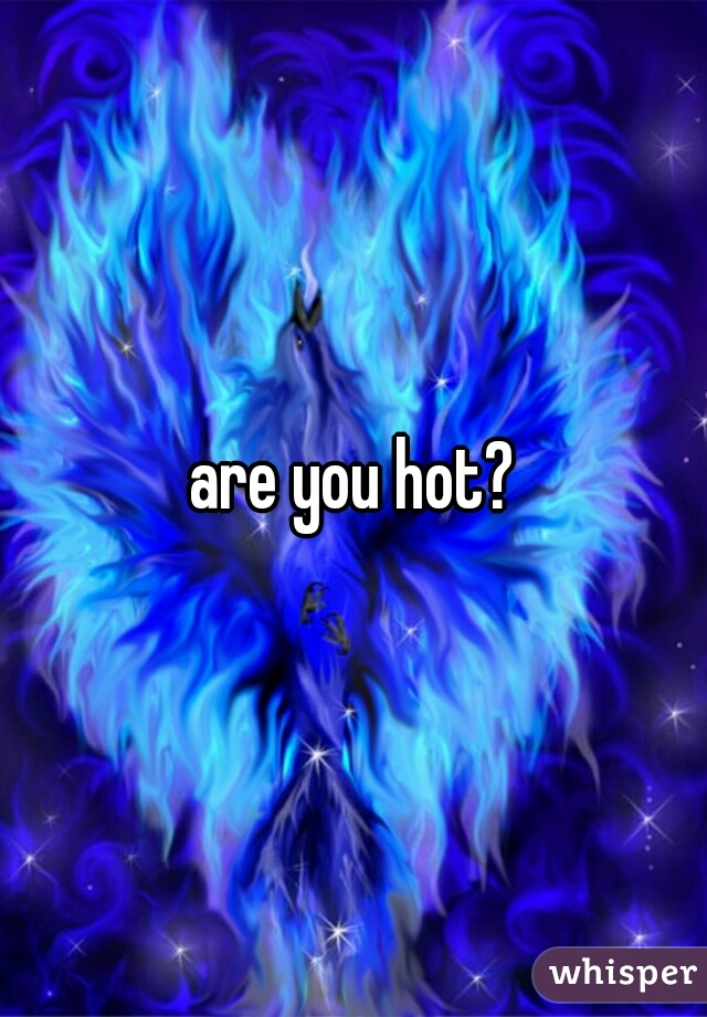 are you hot?