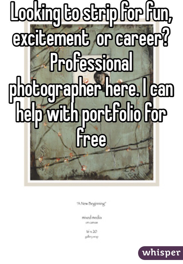 Looking to strip for fun, excitement  or career? Professional photographer here. I can help with portfolio for free