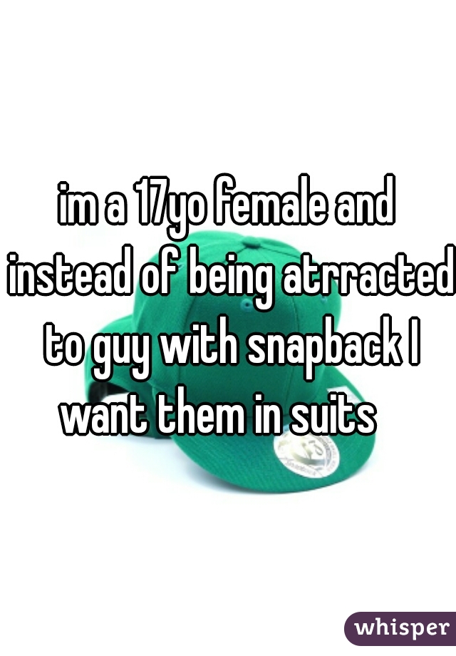im a 17yo female and instead of being atrracted to guy with snapback I want them in suits   