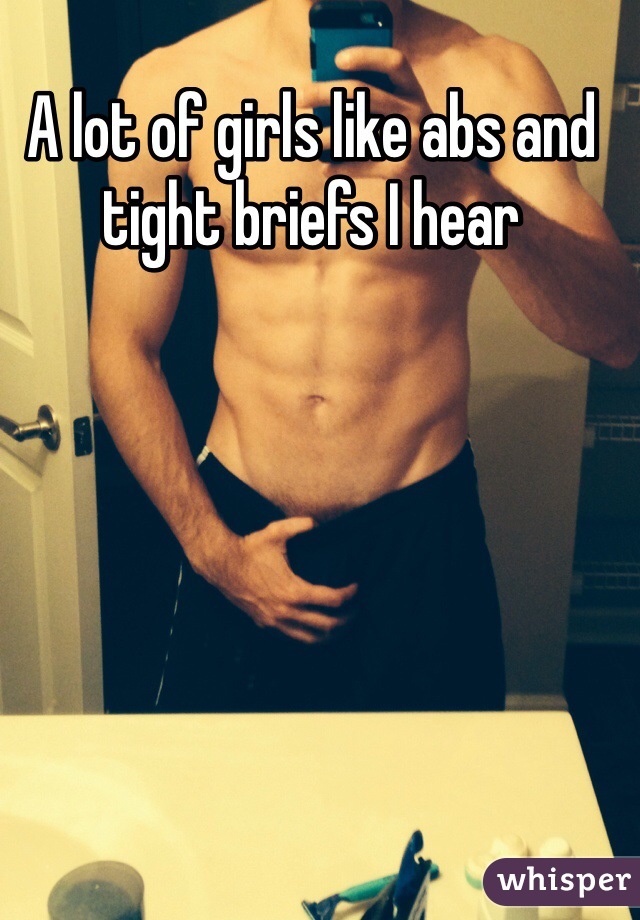 A lot of girls like abs and tight briefs I hear 