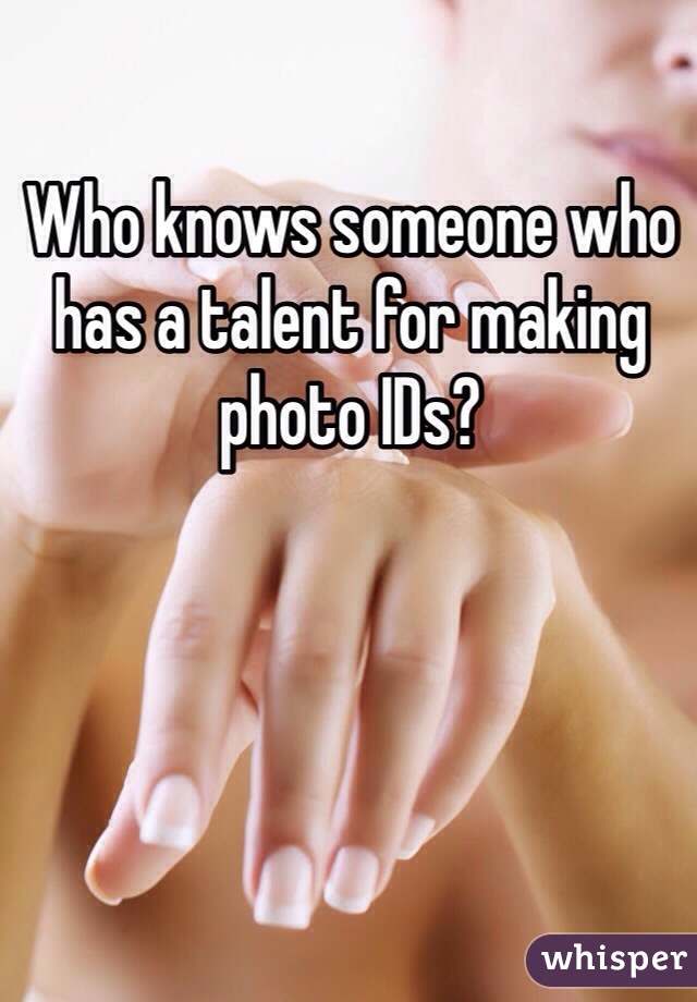Who knows someone who has a talent for making photo IDs?