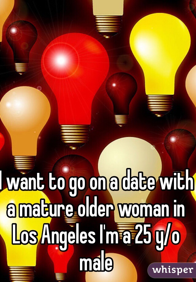 I want to go on a date with a mature older woman in Los Angeles I'm a 25 y/o male