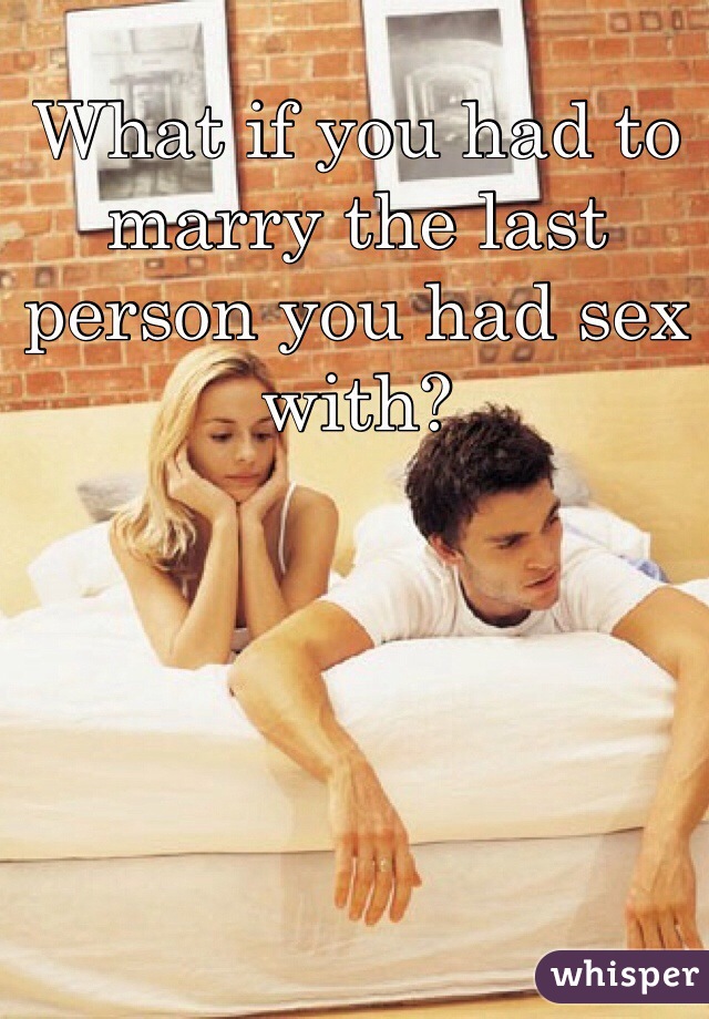 What if you had to marry the last person you had sex with?