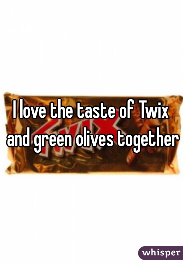 I love the taste of Twix and green olives together