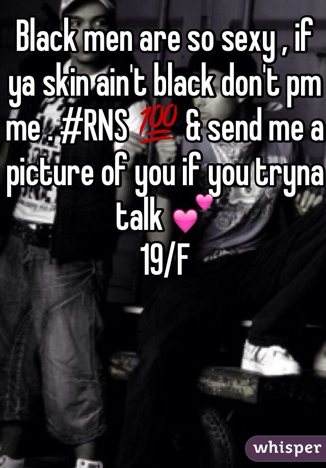 Black men are so sexy , if ya skin ain't black don't pm me . #RNS 💯 & send me a picture of you if you tryna talk 💕 
19/F 
