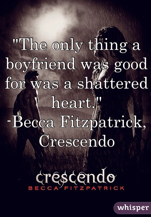 "The only thing a boyfriend was good for was a shattered heart."
-Becca Fitzpatrick, Crescendo 
