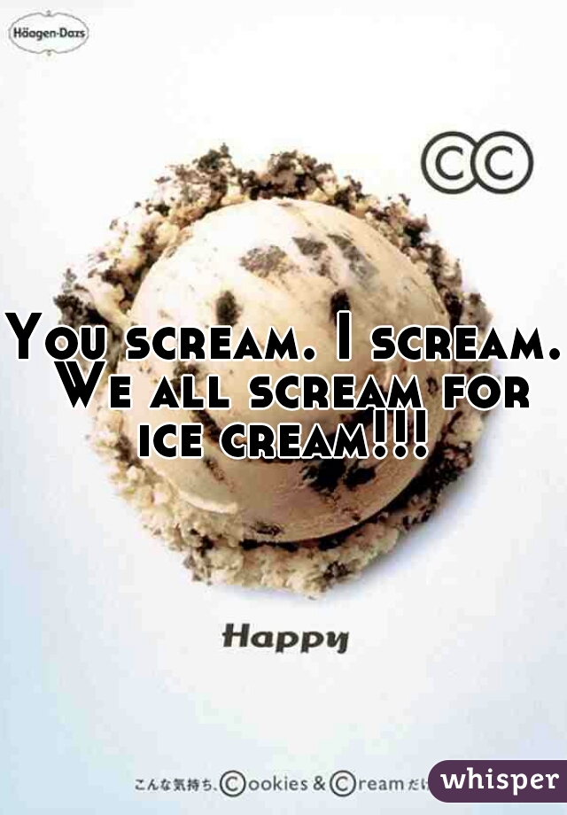 You scream. I scream. We all scream for ice cream!!! 