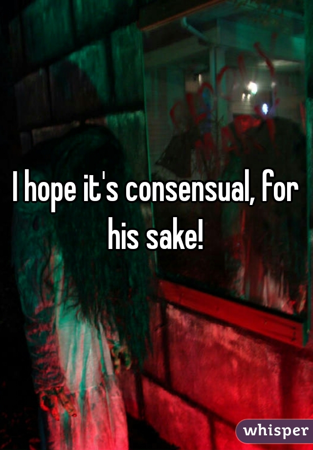 I hope it's consensual, for his sake! 