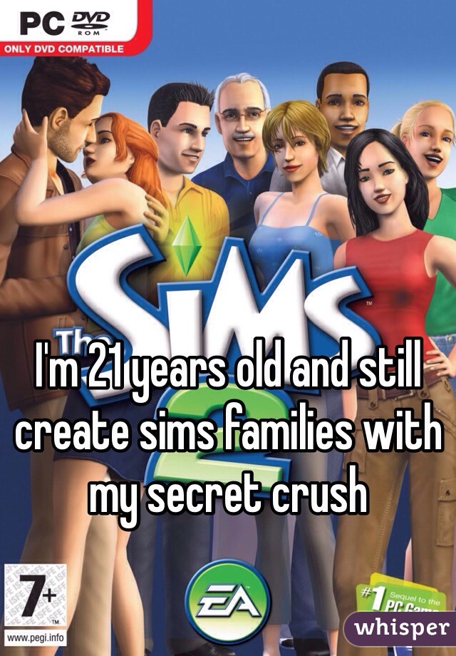 I'm 21 years old and still create sims families with my secret crush 