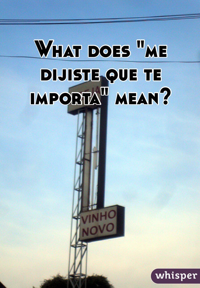 What does "me dijiste que te importa" mean?