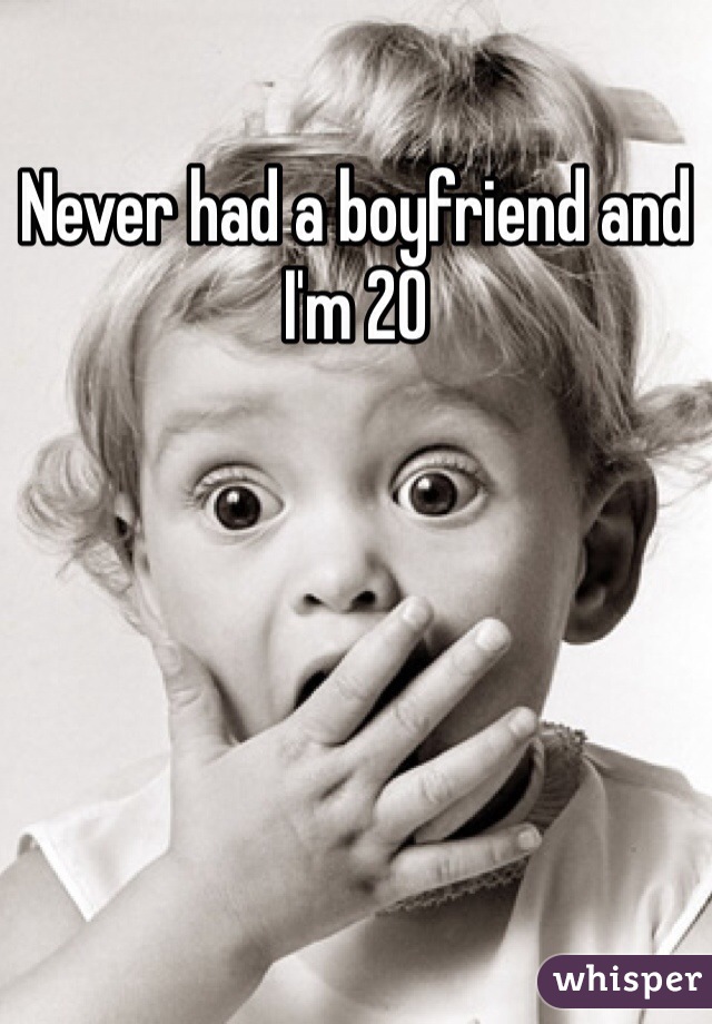 Never had a boyfriend and I'm 20