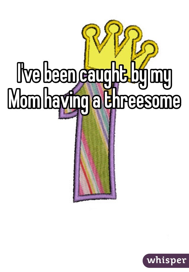 I've been caught by my Mom having a threesome 