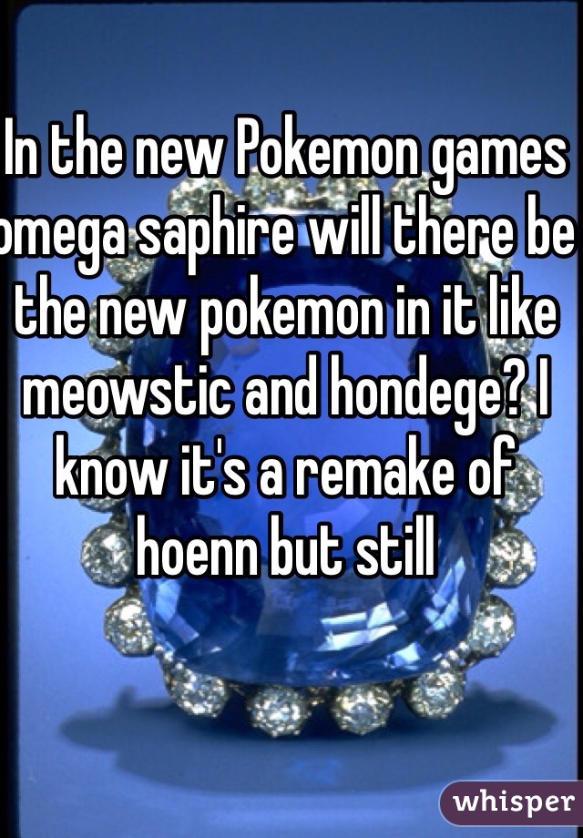 In the new Pokemon games omega saphire will there be the new pokemon in it like meowstic and hondege? I know it's a remake of hoenn but still 