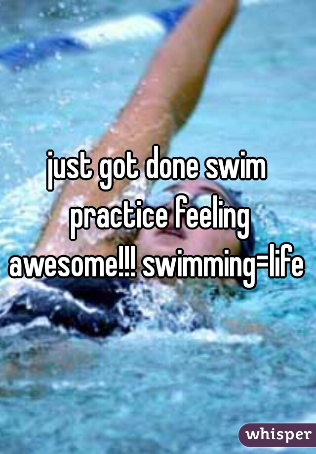 just got done swim practice feeling awesome!!! swimming=life 