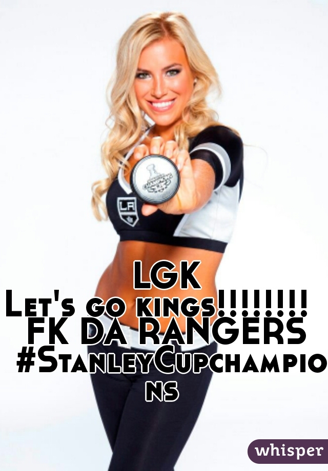 LGK

Let's go kings!!!!!!!!  

FK DA RANGERS

 #StanleyCupchampions 
  